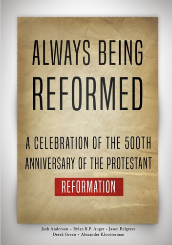 Always Being Reformed: A Celebration of the 500th Anniversary of the Protestant Reformation
