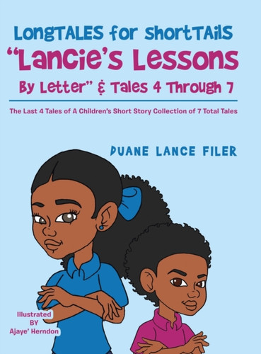 Longtales For Shorttails Lancie'S Lessons By Letter & Tales 4 Through 7: The Last 4 Tales Of A Children'S Short Story Collection Of 7 Total Tales - 9781664124325