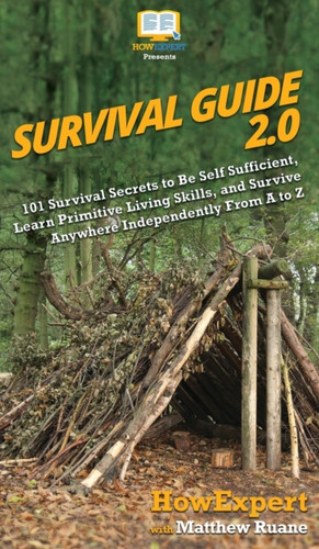 Survival Guide 2.0: 101 Survival Secrets To Be Self Sufficient, Learn Primitive Living Skills, And Survive Anywhere Independently From A To Z