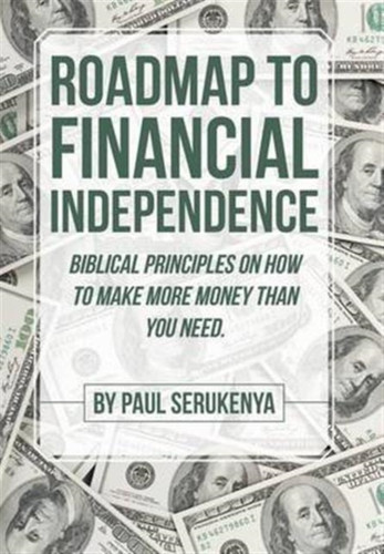 Roadmap To Financial Independence: Biblical Principles On How To Make More Money Than You Need.