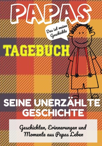 Papas Tagebuch - Seine unerzahlte Geschichte: Geschichten, Erinnerungen und Momente aus Papas Leben: Ein Erinnerungstagebuch