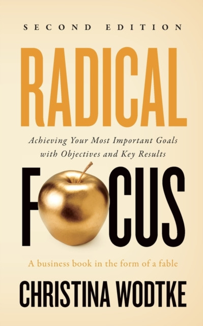 Radical Focus SECOND EDITION: Achieving Your Goals with Objectives and Key Results