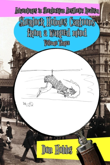 Adventures In Sherlockian Aesthetic Realism: Sherlock Holmes Cartoons From A Warped Mind Volume Three