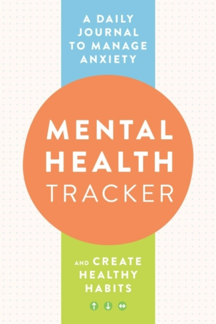 Mental Health Tracker: A Daily Journal To Manage Anxiety And Create Healthy Habits