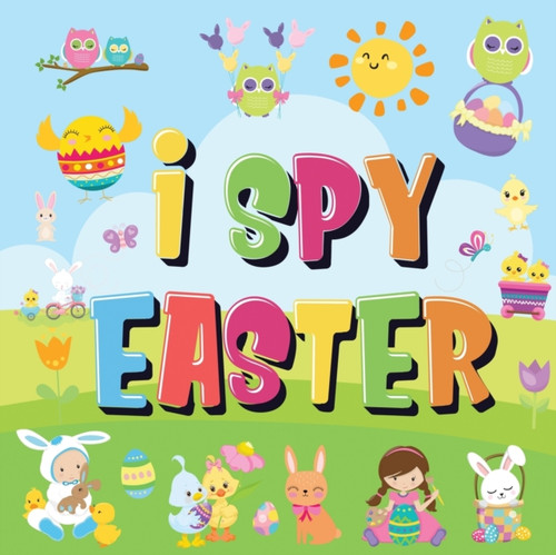 I Spy Easter: Can You Find The Bunny, Painted Egg, And Candy? A Fun Easter Activity Book For Kids 2-5!