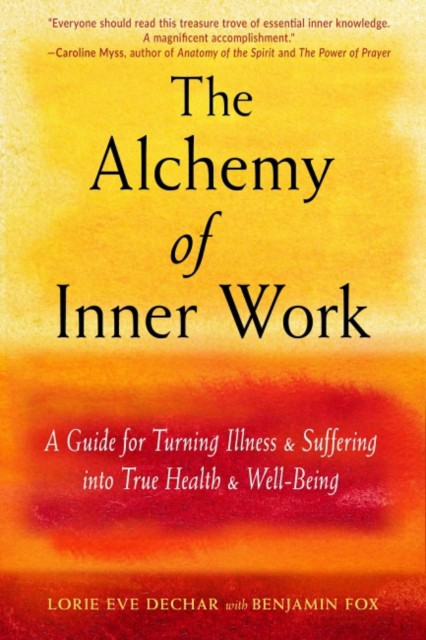 The Alchemy Of Inner Work: A Guide For Turning Illness And Suffering Into True Health And Well-Being