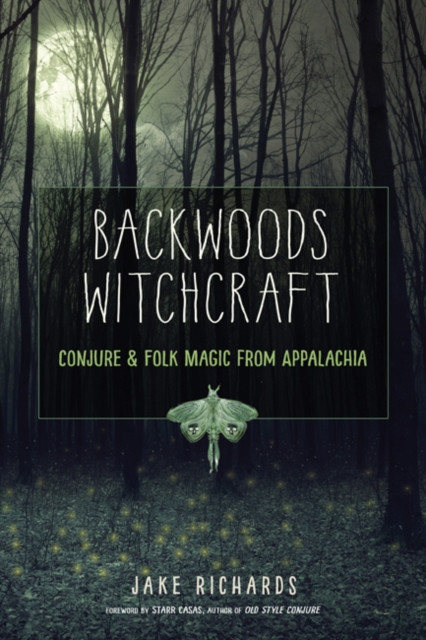 Backwoods Witchcraft: Conjure & Folk Magic From Appalachia