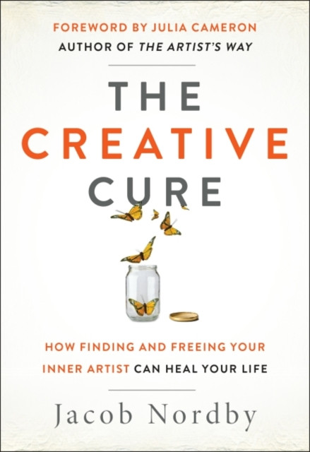 The Creative Cure: How Finding And Freeing Your Inner Artist Can Heal Your Life