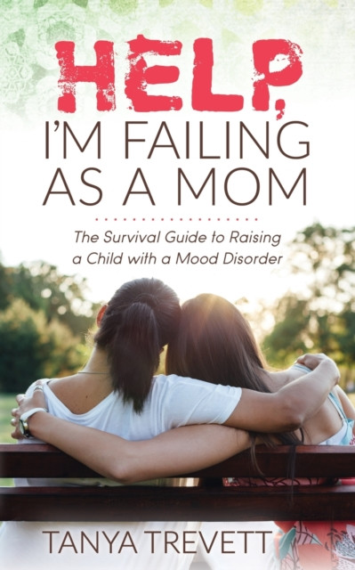 Help, I'M Failing As A Mom: The Survival Guide To Raising A Child With A Mood Disorder