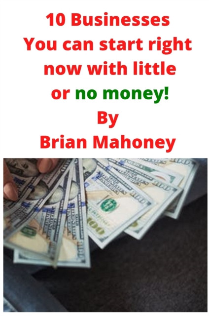 10 Businesses You Can Start Right Now With Little Or No Money!