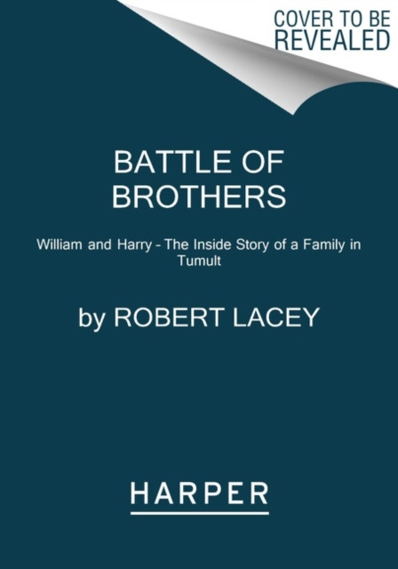Battle Of Brothers: William And Harry - The Inside Story Of A Family In Tumult