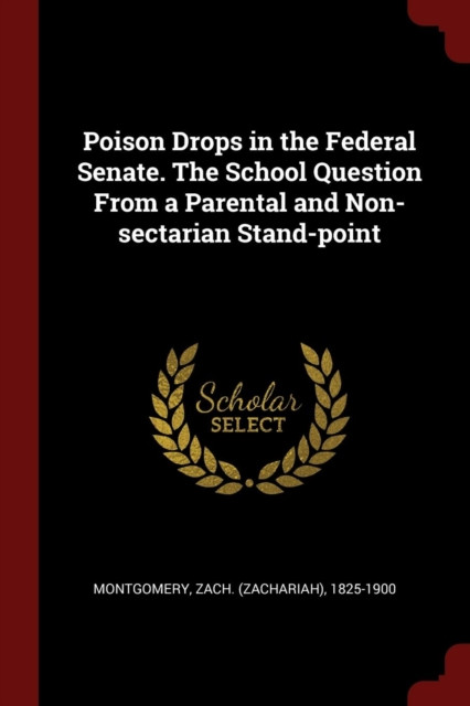 Poison Drops In The Federal Senate. The School Question From A Parental And Non-Sectarian Stand-Point