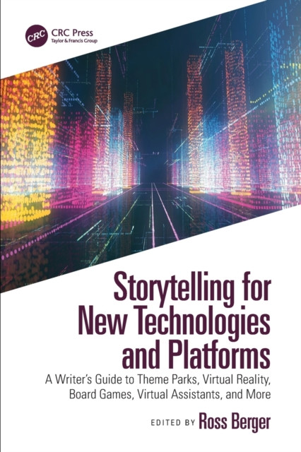 Storytelling For New Technologies And Platforms: A Writer'S Guide To Theme Parks, Virtual Reality, Board Games, Virtual Assistants, And More