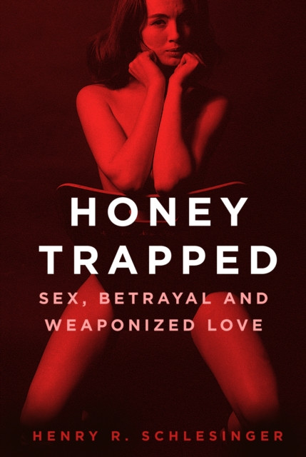 Honey Trapped: Sex, Betrayal And Weaponized Love