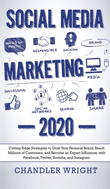 Social Media Marketing: 2020 - Cutting-Edge Strategies To Grow Your Personal Brand, Reach Millions Of Customers, And Become An Expert Influencer With Facebook, Twitter, Youtube And Instagram