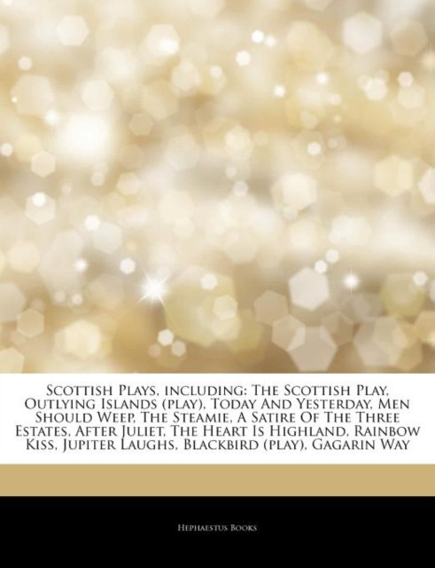 Articles on Scottish Plays, Including: The Scottish Play, Outlying Islands (Play), Today and Yesterday, Men Should Weep, the Steamie, a Satire of the Three Estates, After Juliet, the Heart Is Highland, Rainbow Kiss, Jupiter Laughs
