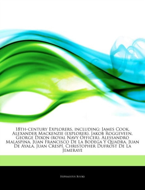 Articles on 18th-Century Explorers, Including: James Cook, Alexander MacKenzie (Explorer), Jakob Roggeveen, George Dixon (Royal Navy Officer), Alessandro Malaspina, Juan Francisco de La Bodega y Quadra, Juan de Ayala, Juan Crespa