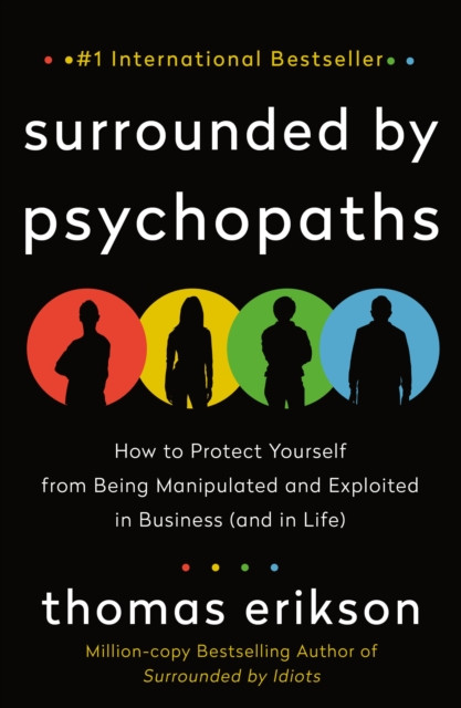 The Surrounded by Psychopaths: How to Protect Yourself from Being Manipulated and Exploited in Business (and in Life) [The Surrounded by Idiots Series]