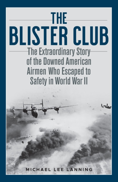 The Blister Club: The Extraordinary Story Of The Downed American Airmen Who Escaped To Safety In World War Ii