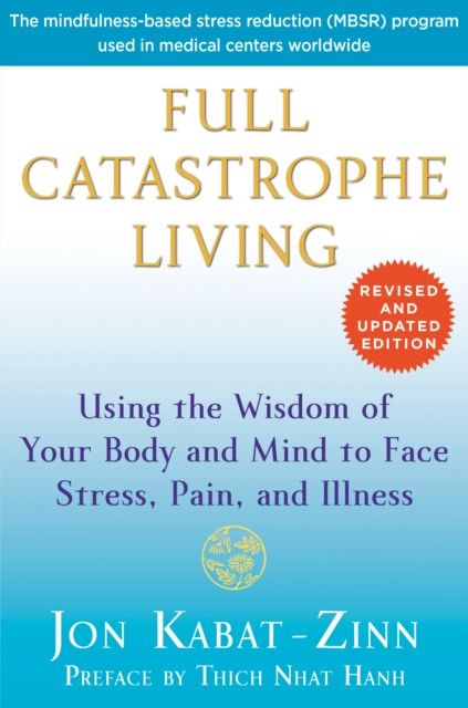 Full Catastrophe Living (Revised Edition): Using the Wisdom of Your Body and Mind to Face Stress, Pain, and Illness