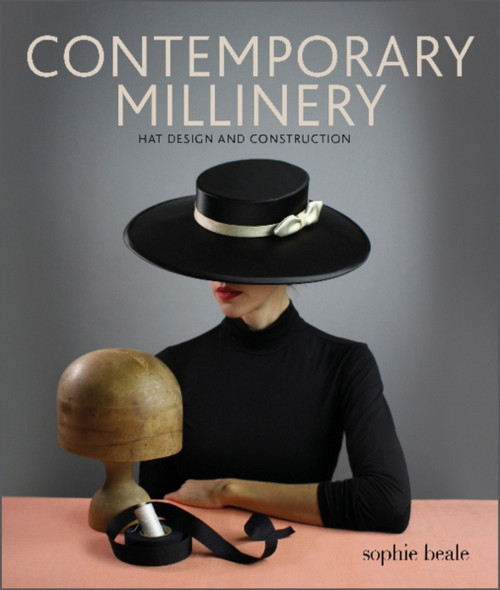 Contemporary Millinery: Hat Design And Construction