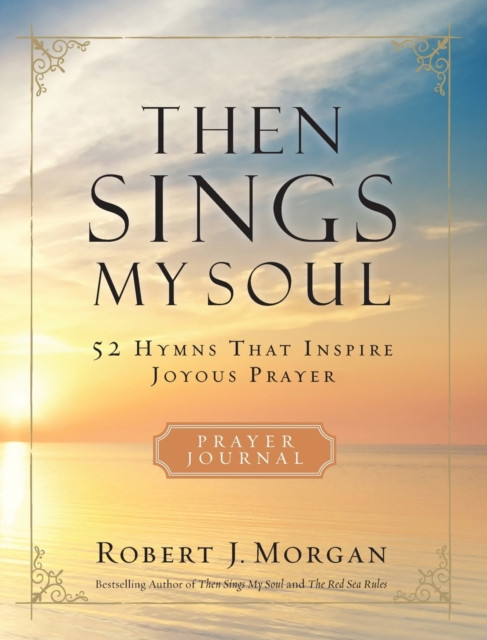 Then Sings My Soul Prayer Journal: 52 Hymns that Inspire Joyous Prayer