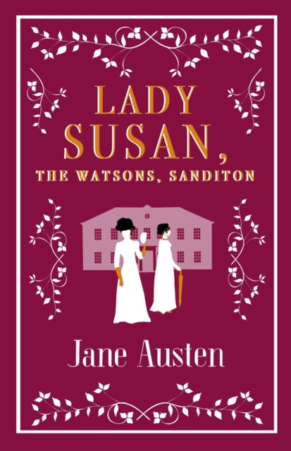 Lady Susan, The Watsons, Sanditon: Annotated Edition