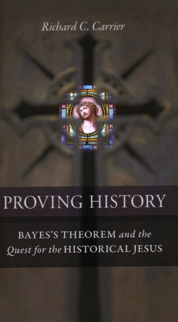 Proving History: Bayes's Theorem and the Quest for the Historical Jesus