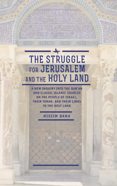 The Struggle for Jerusalem and the Holy Land: A New Inquiry into the Qur'an and Classic Islamic Sources on the People of Israel, their Torah, and their links to the Holy Land