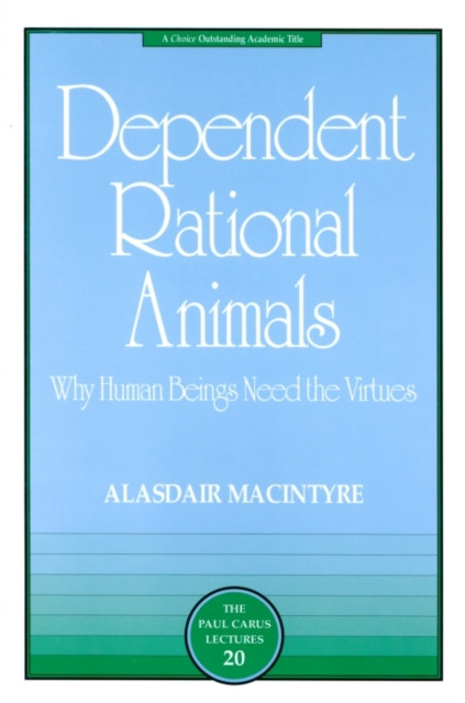 Dependent Rational Animals: Why Human Beings Need the Virtues