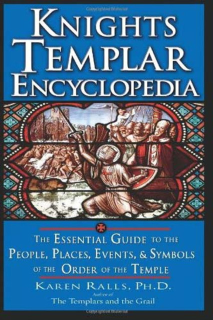 Knights Templar Encyclopedia: The Essential Guide to the People, Places, Events, and Symbols of the Order of the Temple