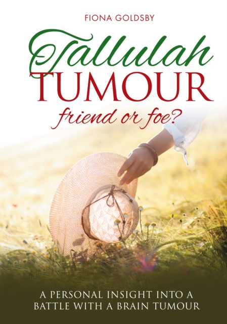 Tallulah Tumour - Friend or Foe?: A Personal Insight into a Battle with a Brain Tumour