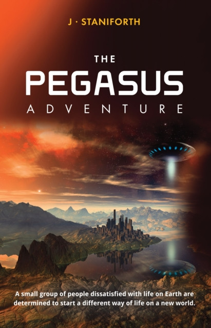 Pegasus Adventure: This is a Tale of a Small Group of People Dissatisfied with Life on Earth and Determined to Start a Different Way of Life.