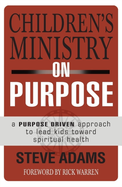 Children's Ministry on Purpose: A Purpose Driven Approach to Lead Kids toward Spiritual Health