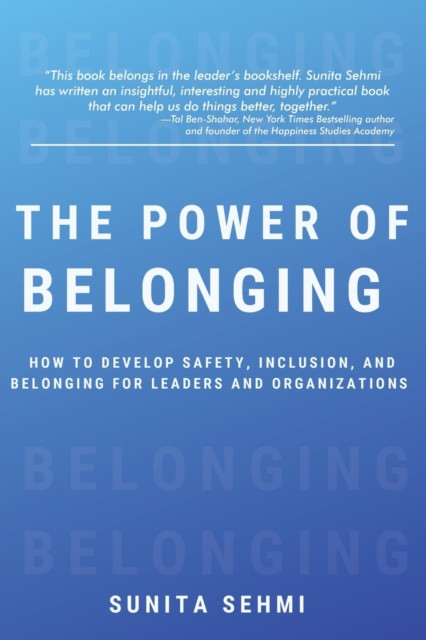 The Power of Belonging: How to Develop Safety, Inclusion, and Belonging for Leaders and Organizations