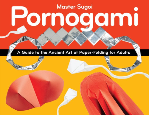 Pornogami : A Guide to the Ancient Art of Paper-Folding for Adults
