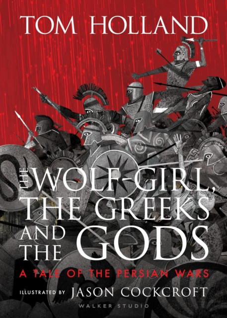 The Wolf-Girl, the Greeks and the Gods: a Tale of the Persian Wars: Myth meets history in an action-packed illustrated retelling from Sunday Times bestseller and podcaster Tom Holland for ages 9 to 90