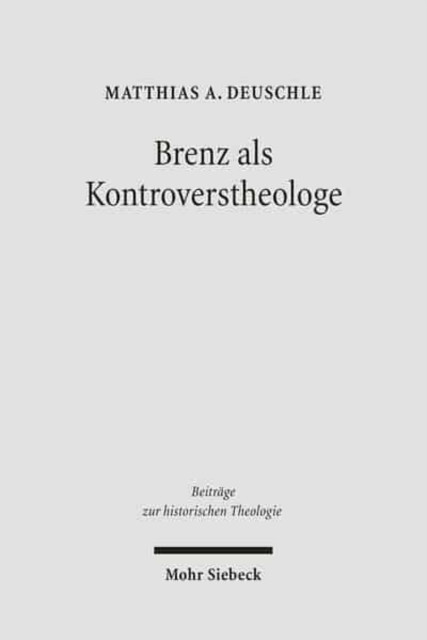 Brenz als Kontroverstheologe: Die Apologie der Confessio Virtembergica und die Auseinandersetzung zwischen Johannes Brenz und Pedro de Soto