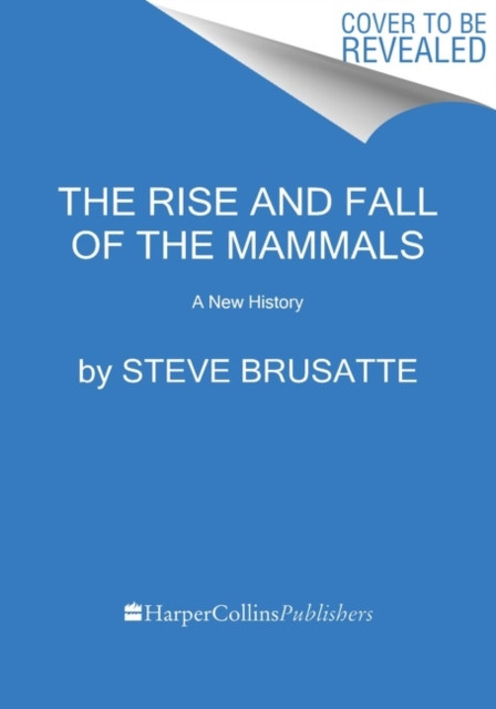 Rise and Reign of the Mammals: A New History, from the Shadow of the Dinosaurs to Us