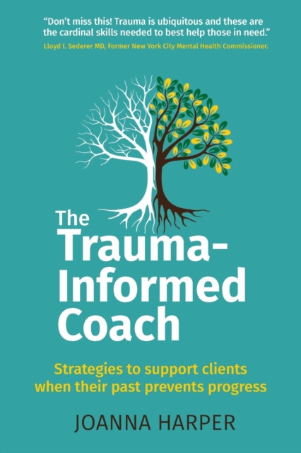 The Trauma-Informed Coach : Strategies for supporting clients when their past prevents progress