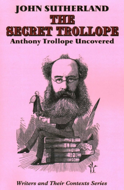 The Secret Trollope: Anthony Trollope Uncovered
