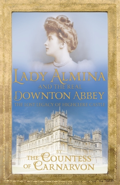 Lady Almina and the Real Downton Abbey: The Lost Legacy of Highclere Castle - The perfect cosy Christmas gift of 2025