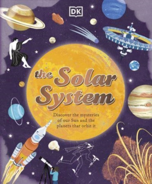 The Solar System : Discover the Mysteries of Our Sun and the Planets that Orbit It