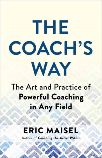 The Coach's Way : The Art and Practice of Powerful Coaching in Any Field
