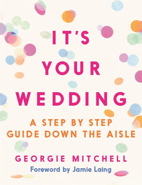 It's Your Wedding: A Step by Step Guide Down the Aisle (Plan your perfect day, with foreword by Jamie Laing)