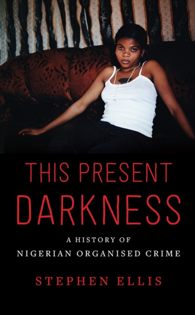 This Present Darkness : A History of Nigerian Organised Crime