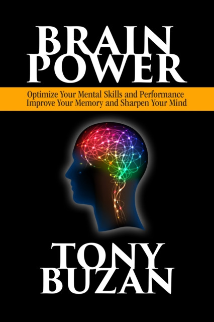 Brain Power : Optimize Your Mental Skills and Performance, Improve Your Memory and Sharpen Your Mind