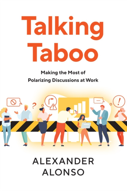 Talking Taboo : Making the Most of Polarizing Discussions at Work