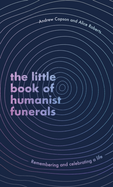The Little Book of Humanist Funerals: Remembering and celebrating a life
