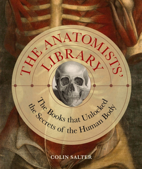 The Anatomists' Library: The Books that Unlocked the Secrets of the Human Body